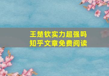 王楚钦实力超强吗知乎文章免费阅读