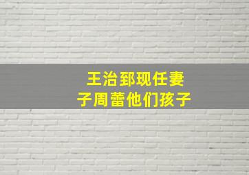 王治郅现任妻子周蕾他们孩子