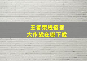 王者荣耀怪兽大作战在哪下载