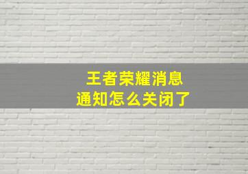 王者荣耀消息通知怎么关闭了