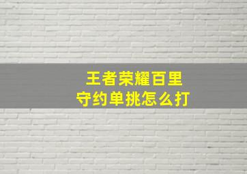 王者荣耀百里守约单挑怎么打