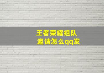 王者荣耀组队邀请怎么qq发