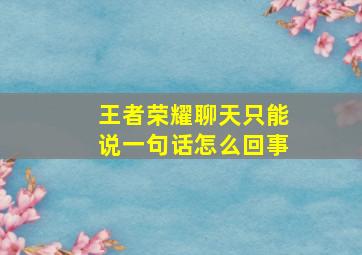 王者荣耀聊天只能说一句话怎么回事