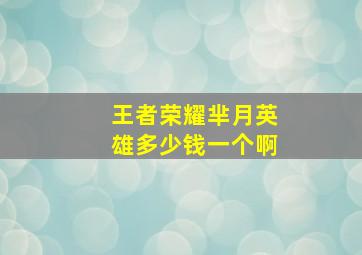 王者荣耀芈月英雄多少钱一个啊