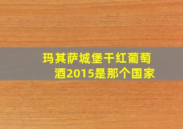 玛其萨城堡干红葡萄酒2015是那个国家