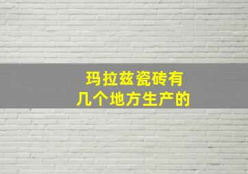 玛拉兹瓷砖有几个地方生产的