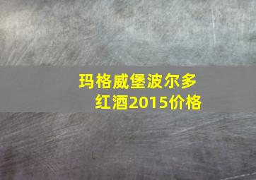 玛格威堡波尔多红酒2015价格