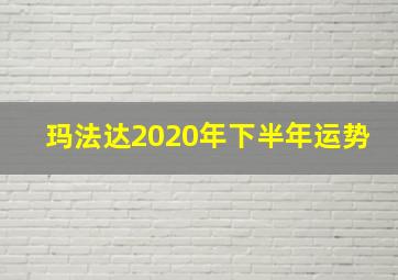 玛法达2020年下半年运势