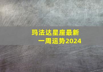 玛法达星座最新一周运势2024