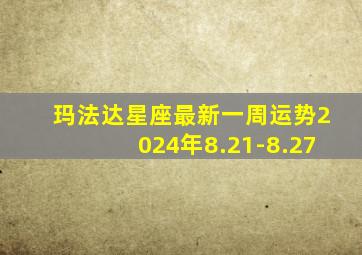 玛法达星座最新一周运势2024年8.21-8.27