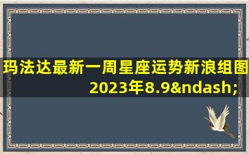 玛法达最新一周星座运势新浪组图2023年8.9–8.15