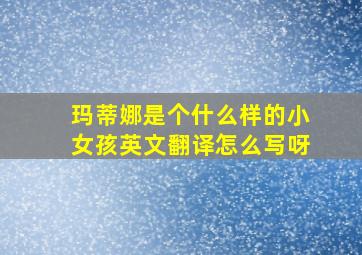 玛蒂娜是个什么样的小女孩英文翻译怎么写呀