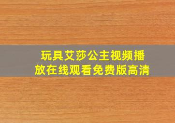 玩具艾莎公主视频播放在线观看免费版高清