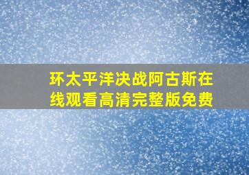 环太平洋决战阿古斯在线观看高清完整版免费