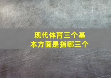 现代体育三个基本方面是指哪三个