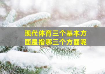 现代体育三个基本方面是指哪三个方面呢