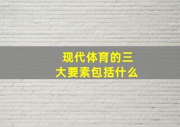 现代体育的三大要素包括什么