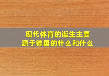 现代体育的诞生主要源于德国的什么和什么