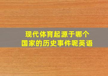 现代体育起源于哪个国家的历史事件呢英语