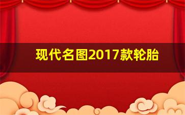 现代名图2017款轮胎