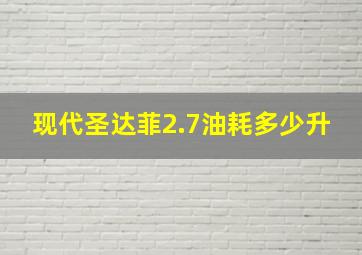 现代圣达菲2.7油耗多少升