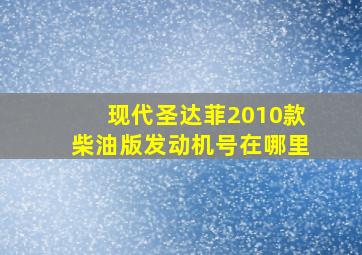 现代圣达菲2010款柴油版发动机号在哪里