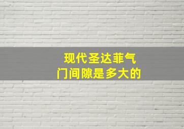 现代圣达菲气门间隙是多大的