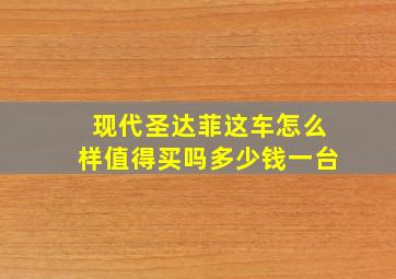 现代圣达菲这车怎么样值得买吗多少钱一台