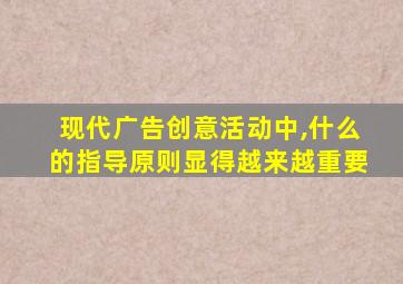 现代广告创意活动中,什么的指导原则显得越来越重要