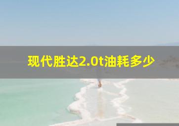 现代胜达2.0t油耗多少