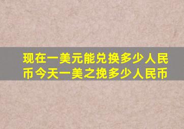 现在一美元能兑换多少人民币今天一美之挽多少人民币