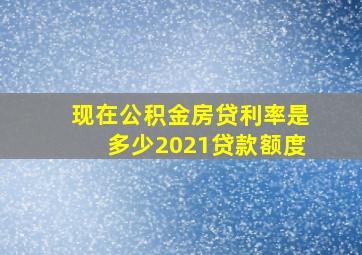 现在公积金房贷利率是多少2021贷款额度