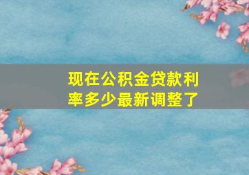 现在公积金贷款利率多少最新调整了