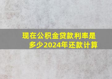 现在公积金贷款利率是多少2024年还款计算