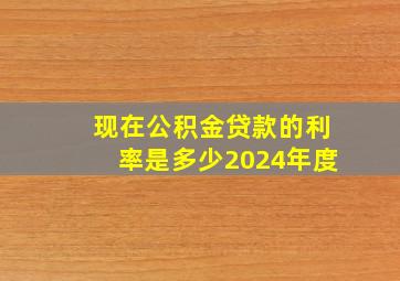 现在公积金贷款的利率是多少2024年度