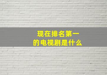 现在排名第一的电视剧是什么