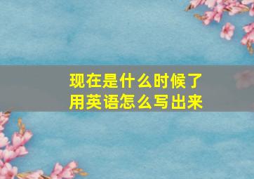 现在是什么时候了用英语怎么写出来