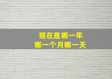 现在是哪一年哪一个月哪一天