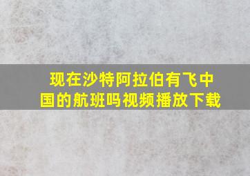 现在沙特阿拉伯有飞中国的航班吗视频播放下载