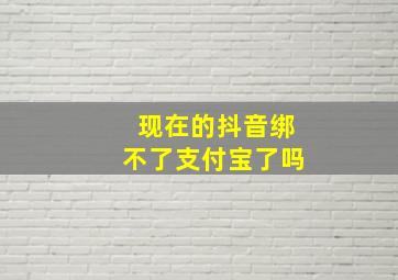 现在的抖音绑不了支付宝了吗