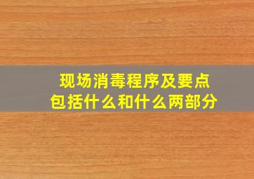 现场消毒程序及要点包括什么和什么两部分