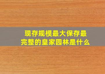 现存规模最大保存最完整的皇家园林是什么