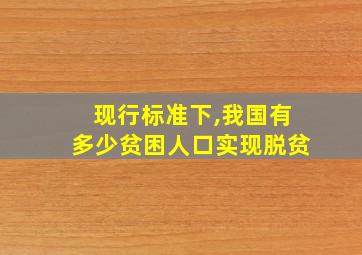 现行标准下,我国有多少贫困人口实现脱贫