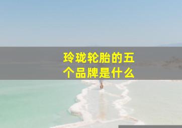 玲珑轮胎的五个品牌是什么