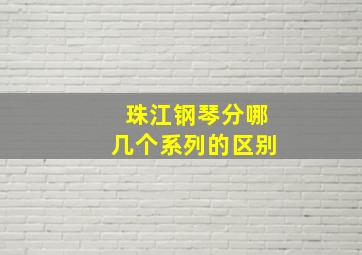 珠江钢琴分哪几个系列的区别