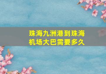 珠海九洲港到珠海机场大巴需要多久