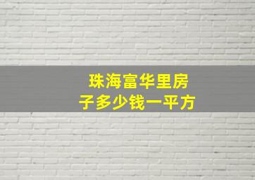 珠海富华里房子多少钱一平方