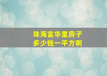 珠海富华里房子多少钱一平方啊