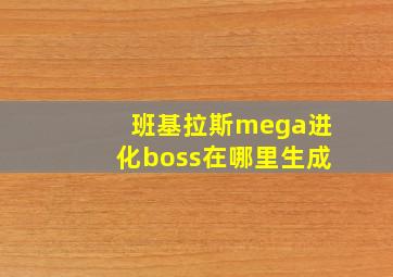 班基拉斯mega进化boss在哪里生成