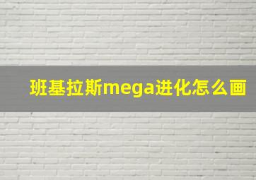 班基拉斯mega进化怎么画